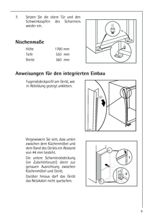 Page 99
Nischenmaße
Höhe 1780 mm
Tiefe 550  mm
Breite 560  mm
Anweisungen für den integrierten Einbau

Fugenabdeckprofil am Gerät, wie
in Abbildung gezeigt ankleben.
7. Setzen Sie die obere Tür und den
Schwenkzapfen des Scharniers
wieder ein.
1
244mm
Vergewissern Sie sich, dass unten
zwischen dem Küchenmöbel und
dem Rand des Geräts ein Abstand
von 44 mm besteht.
Die untere Scharnierabdeckung
(im Zubehörbeutel) dient zur
genauen Ausrichtung zwischen
Küchenmöbel und Gerät. 
Darüber hinaus darf das Gerät
das...