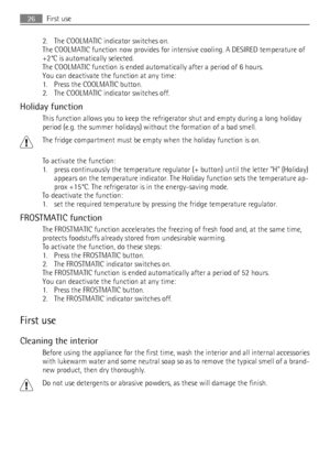 Page 262. The COOLMATIC indicator switches on.
The COOLMATIC function now provides for intensive cooling. A DESIRED temperature of
+2°C is automatically selected.
The COOLMATIC function is ended automatically after a period of 6 hours.
You can deactivate the function at any time:
1. Press the COOLMATIC button.
2. The COOLMATIC indicator switches off.
Holiday function
This function allows you to keep the refrigerator shut and empty during a long holiday
period (e.g. the summer holidays) without the formation of...