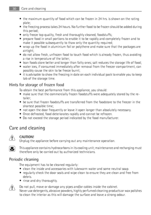 Page 30• the maximum quantity of food which can be frozen in 24 hrs. is shown on the rating
plate;
• the freezing process takes 24 hours. No further food to be frozen should be added during
this period;
• only freeze top quality, fresh and thoroughly cleaned, foodstuffs;
• prepare food in small portions to enable it to be rapidly and completely frozen and to
make it possible subsequently to thaw only the quantity required;
• wrap up the food in aluminium foil or polythene and make sure that the packages are...