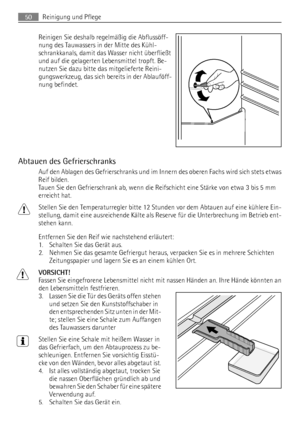 Page 50Reinigen Sie deshalb regelmäßig die Abflussöff-
nung des Tauwassers in der Mitte des Kühl-
schrankkanals, damit das Wasser nicht überfließt
und auf die gelagerten Lebensmittel tropft. Be-
nutzen Sie dazu bitte das mitgelieferte Reini-
gungswerkzeug, das sich bereits in der Ablauföff-
nung befindet.
Abtauen des Gefrierschranks
Auf den Ablagen des Gefrierschranks und im Innern des oberen Fachs wird sich stets etwas
Reif bilden.
Tauen Sie den Gefrierschrank ab, wenn die Reifschicht eine Stärke von etwa 3...