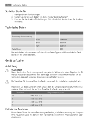 Page 54Schließen Sie die Tür
1. Reinigen Sie die Türdichtungen.
2. Stellen Sie die Tür nach Bedarf ein. Siehe hierzu Gerät aufstellen.
3. Ersetzen Sie die defekten Türdichtungen, falls erforderlich. Kontaktieren Sie den Kun-
dendienst.
Technische Daten
   
Abmessung der Aussparung  
 Höhe1780 mm
 Breite560 mm
 Tiefe550 mm
Ausfalldauer 24 h
Die technischen Informationen befinden sich auf dem Typenschild innen links im Gerät
sowie auf der Energieplakette.
Gerät aufstellen
Aufstellung
WARNUNG!
Wenn Sie ein altes...