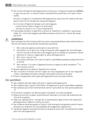 Page 58• Nel circuito refrigerante dellapparecchio è contenuto il refrigerante isobutano (R600a),
un gas naturale con un elevato livello di compatibilità ambientale, che è però infiam-
mabile.
Durante il trasporto e linstallazione dellapparecchio, assicurarsi che nessuno dei com-
ponenti del circuito refrigerante venga danneggiato.
Se il circuito refrigerante dovesse venire danneggiato:
– evitare fiamme libere e sorgenti di accensione
– ventilare la stanza in cui si trova lapparecchio
• È pericoloso cambiare le...