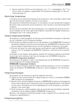 Page 72. Daarna wordt het aftellen van de temperatuur van -3 -2 -1 weergegeven. Als 1 ver-
schijnt wordt het apparaat uitgeschakeld. Het temperatuurdisplay gaat uit. Het con-
trolelampje gaat uit.
Alarm hoge temperatuur
In het geval van een abnormale stijging van de temperatuur in de vriezer (bijv. stroomuitval)
gaat het alarmlampje knipperen en klinkt er een zoemer.
Druk op de alarmresettoets om de zoemer uit te schakelen, het alarmlampje blijft knipperen.
De zoemer stopt automatisch als de temperatuur weer...