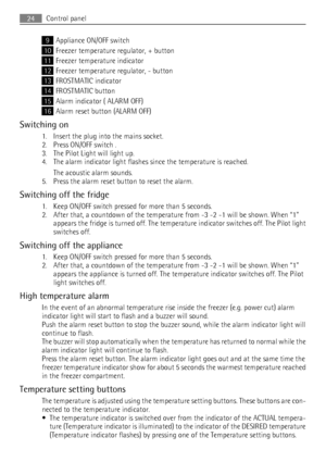 Page 249Appliance ON/OFF switch
10Freezer temperature regulator, + button
11Freezer temperature indicator
12Freezer temperature regulator, - button
13FROSTMATIC indicator
14FROSTMATIC button
15Alarm indicator ( ALARM OFF)
16Alarm reset button (ALARM OFF)
Switching on
1. Insert the plug into the mains socket.
2. Press ON/OFF switch .
3. The Pilot Light will light up.
4. The alarm indicator light flashes since the temperature is reached.
The acoustic alarm sounds.
5. Press the alarm reset button to reset the...