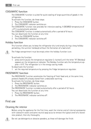 Page 26COOLMATIC function
The COOLMATIC function is suited for quick cooling of large quantities of goods in the
refrigerator.
To activate the function, do these steps:
1. Press the COOLMATIC button.
2. The COOLMATIC indicator switches on.
The COOLMATIC function now provides for intensive cooling. A DESIRED temperature of
+2°C is automatically selected.
The COOLMATIC function is ended automatically after a period of 6 hours.
You can deactivate the function at any time:
1. Press the COOLMATIC button.
2. The...