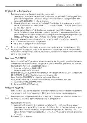 Page 43Réglage de la température
Pour faire fonctionner lappareil, procédez comme suit :
1. Sélectionnez la température souhaitée en appuyant sur le dispositif de réglage de tem-
pérature correspondant. Lafficheur indique immédiatement le réglage modifié (tem-
pérature DE CONSIGNE) et celui-ci clignote.
2. Chaque fois que vous appuyez sur le dispositif de réglage de température, la tempé-
rature DE CONSIGNE est modifiée de 1 °C. La température DE CONSIGNE sera atteinte
au bout de 24 heures.
3. Si plus aucune...