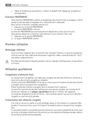 Page 441. réglez la température souhaitée en utilisant le dispositif de réglage de température
correspondant.
Fonction FROSTMATIC
Cette fonction FROSTMATIC accélère la congélation des aliments frais et protège en même
temps les denrées déjà entreposées dun réchauffement indésirable.
Pour activer la fonction, procédez comme suit :
1. Appuyez sur la touche FROSTMATIC.
2. Le voyant FROSTMATIC sallume.
La fonction FROSTMATICest automatiquement désactivée au bout de 52 heures.
Vous pouvez désactiver la fonction...