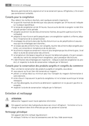 Page 48Bananes, pommes de terre, oignons et ail ne se conservent pas au réfrigérateur, sils ne sont
pas correctement emballés.
Conseils pour la congélation
Pour obtenir les meilleurs résultats, voici quelques conseils importants :
• la quantité maximale de denrées que vous pouvez congeler par 24 heures est indiquée
sur la plaque signalétique.
• le temps de congélation est de 24 heures. Aucune autre denrée à congeler ne doit être
ajoutée pendant cette période.
• congelez seulement les denrées alimentaires...