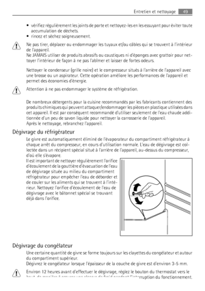 Page 49• vérifiez régulièrement les joints de porte et nettoyez-les en les essuyant pour éviter toute
accumulation de déchets.
• rincez et séchez soigneusement.
Ne pas tirer, déplacer ou endommager les tuyaux et/ou câbles qui se trouvent à lintérieur
de lappareil.
Ne JAMAIS utiliser de produits abrasifs ou caustiques ni déponges avec grattoir pour net-
toyer lintérieur de façon à ne pas labîmer et laisser de fortes odeurs.
Nettoyer le condenseur (grille noire) et le compresseur situés à larrière de lappareil...