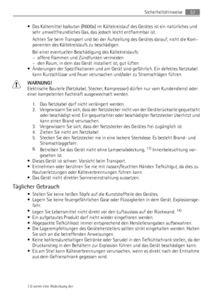 Page 57• Das Kältemittel Isobutan (R600a) im Kältekreislauf des Gerätes ist ein natürliches und
sehr umweltfreundliches Gas, das jedoch leicht entflammbar ist.
Achten Sie beim Transport und bei der Aufstellung des Gerätes darauf, nicht die Kom-
ponenten des Kältekreislaufs zu beschädigen.
Bei einer eventuellen Beschädigung des Kältekreislaufs:
– offene Flammen und Zündfunken vermeiden
– den Raum, in dem das Gerät installiert ist, gut lüften
• Änderungen der Spezifikationen und am Gerät sind gefährlich. Ein...