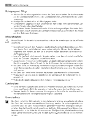 Page 58Reinigung und Pflege
• Schalten Sie vor Wartungsarbeiten immer das Gerät ab und ziehen Sie den Netzstecker
aus der Steckdose. Falls Sie nicht an die Steckdose kommen, unterbrechen Sie die Strom-
versorgung.
• Reinigen Sie das Gerät nicht mit Metallgegenständen.
• Keine scharfen Gegenstände zum Entfernen von Reif und Eis im Gerät verwenden. Ver-
wenden Sie einen Kunststoffschaber.
• Kontrollieren Sie den Tauwasserabfluss im Kühlraum in regelmäßigen Abständen. Rei-
nigen Sie den Ablauf, falls nötig. Bei...