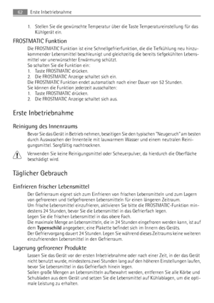 Page 621. Stellen Sie die gewünschte Temperatur über die Taste Temperatureinstellung für das
Kühlgerät ein.
FROSTMATIC Funktion
Die FROSTMATIC Funktion ist eine Schnellgefrierfunktion, die die Tiefkühlung neu hinzu-
kommender Lebensmittel beschleunigt und gleichzeitig die bereits tiefgekühlten Lebens-
mittel vor unerwünschter Erwärmung schützt.
So schalten Sie die Funktion ein:
1. Taste FROSTMATIC drücken.
2. Die FROSTMATIC Anzeige schaltet sich ein.
Die FROSTMATIC Funktion endet automatisch nach einer Dauer...