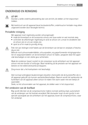 Page 11ONDERHOUD EN REINIGING
LET OP!
Voordat u welke onderhoudshandeling dan ook verricht, de stekker uit het stopcontact
trekken.
Het koelcircuit van dit apparaat bevat koolwaterstoffen; onderhoud en herladen mag alleen
uitgevoerd worden door bevoegde technici.
Periodieke reiniging
Het apparaat moet regelmatig worden schoongemaakt:
• maak de binnenkant en de accessoires schoon met lauw water en wat neutrale zeep.
• controleer de afdichtingen regelmatig en wrijf ze schoon om u ervan te verzekeren dat
ze schoon...