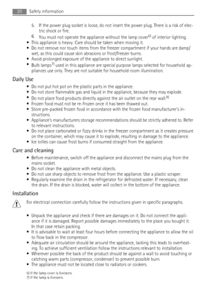 Page 205. If the power plug socket is loose, do not insert the power plug. There is a risk of elec-
tric shock or fire.
6.
You must not operate the appliance without the lamp cover
6) of interior lighting.
• This appliance is heavy. Care should be taken when moving it.
• Do not remove nor touch items from the freezer compartment if your hands are damp/
wet, as this could cause skin abrasions or frost/freezer burns.
• Avoid prolonged exposure of the appliance to direct sunlight.
•
Bulb lamps
7) used in this...
