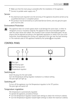 Page 21• Make sure that the mains plug is accessible after the installation of the appliance.
•
Connect to potable water supply only. 9)
Service
• Any electrical work required to do the servicing of the appliance should be carried out by
a qualified electrician or competent person.
• This product must be serviced by an authorized Service Centre, and only genuine spare
parts must be used.
Environment Protection
This appliance does not contain gasses which could damage the ozone layer, in either its
refrigerant...