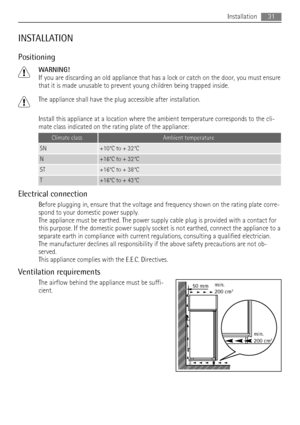 Page 31INSTALLATION
Positioning
WARNING!
If you are discarding an old appliance that has a lock or catch on the door, you must ensure
that it is made unusable to prevent young children being trapped inside.
The appliance shall have the plug accessible after installation.
Install this appliance at a location where the ambient temperature corresponds to the cli-
mate class indicated on the rating plate of the appliance:
Climate classAmbient temperature
SN+10°C to + 32°C
N+16°C to + 32°C
ST+16°C to + 38°C
T+16°C...