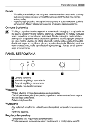 Page 37Serwis
• Wszelkie prace elektryczne związane z serwisowaniem urządzenia powinny
być przeprowadzone przez wykwalifikowanego elektryka lub inną kompe‐
tentną osobę.
• Naprawy tego produktu muszą być wykonywane w autoryzowanym punkcie
serwisowym. Należy stosować wyłącznie oryginalne części zamienne.
Ochrona środowiska
W obiegu czynnika chłodniczego ani w materiałach izolacyjnych urządzenia nie
ma gazów szkodliwych dla warstwy ozonowej. Urządzenia nie należy wyrzucać
wraz z odpadami komunalnymi i śmieciami....