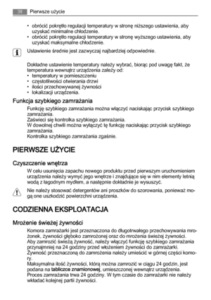 Page 38• obrócić pokrętło regulacji temperatury w stronę niższego ustawienia, aby
uzyskać minimalne chłodzenie.
• obrócić pokrętło regulacji temperatury w stronę wyższego ustawienia, aby
uzyskać maksymalne chłodzenie.
Ustawienie średnie jest zazwyczaj najbardziej odpowiednie.
Dokładne ustawienie temperatury należy wybrać, biorąc pod uwagę fakt, że
temperatura wewnątrz urządzenia zależy od:
• temperatury w pomieszczeniu
• częstotliwości otwierania drzwi
• ilości przechowywanej żywności
• lokalizacji urządzenia....