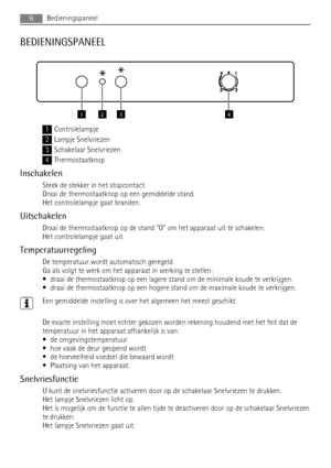 Page 6BEDIENINGSPANEEL
1234
1Controlelampje
2Lampje Snelvriezen
3Schakelaar Snelvriezen
4Thermostaatknop
Inschakelen
Steek de stekker in het stopcontact.
Draai de thermostaatknop op een gemiddelde stand.
Het controlelampje gaat branden.
Uitschakelen
Draai de thermostaatknop op de stand O om het apparaat uit te schakelen.
Het controlelampje gaat uit.
Temperatuurregeling
De temperatuur wordt automatisch geregeld.
Ga als volgt te werk om het apparaat in werking te stellen:
• draai de thermostaatknop op een lagere...