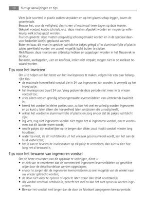 Page 10Vlees (alle soorten) in plastic zakken verpakken en op het glazen schap leggen, boven de
groentelade.
Bewaar het, voor de veiligheid, slechts een of maximaal twee dagen op deze manier.
Gekookt voedsel, koude schotels, enz.: deze moeten afgedekt worden en mogen op wille-
keurig welk schap gezet worden.
Fruit en groente: deze moeten zorgvuldig schoongemaakt worden en in de speciaal daar-
voor bedoelde lade(n) geplaatst worden.
Boter en kaas: dit moet in speciale luchtdichte bakjes gelegd of in...