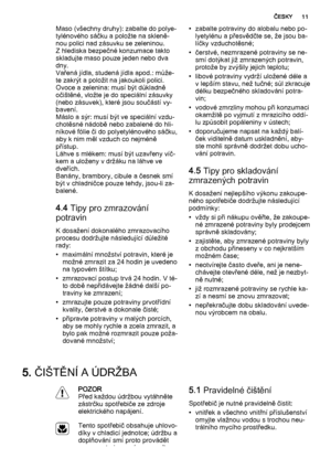 Page 11Maso (všechny druhy): zabalte do polye‐
tylénového sáčku a položte na skleně‐
nou polici nad zásuvku se zeleninou.
Z hlediska bezpečné konzumace takto
skladujte maso pouze jeden nebo dva
dny.
Vařená jídla, studená jídla apod.: může‐
te zakrýt a položit na jakoukoli polici.
Ovoce a zelenina: musí být důkladně
očištěné, vložte je do speciální zásuvky
(nebo zásuvek), které jsou součástí vy‐
bavení.
Máslo a sýr: musí být ve speciální vzdu‐
chotěsné nádobě nebo zabalené do hli‐
níkové fólie či do...