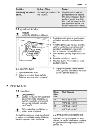 Page 15ProblémMožná příčinaŘešení
Na displeji se zobrazí
dEMo.Spotřebič je v režimu De‐
mo (dEMo).Na přibližně 10 sekund
podržte stisknuté tlačítko
OK, dokud nezazní dlouhý
zvukový signál a na krát‐
kou chvíli se nevypne dis‐
plej: spotřebič začne pra‐
covat v normálním režimu.
6.1 Výměna žárovky
POZOR
Vytáhněte zástrčku ze zásuvky.
1.Stiskněte zadní háček a současně po‐
suňte kryt ve směru označeném šip‐
kou.
2.Vyměňte žárovku za novou o stejném
výkonu a určenou pouze pro použití v
domácích spotřebičích....