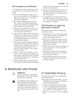 Page 294.4 Hinweise zum Einfrieren
Im Folgenden finden Sie einige wertvol-
le Tipps für einen optimalen Gefriervor-
gang:
• die maximale Menge an Lebensmit-
teln, die innerhalb von 24 Stunden ein-
gefroren werden kann. ist auf dem
Typschild angegeben;
• der Gefriervorgang dauert 24 Stun-
den. Legen Sie während dieses Zeit-
raums keine weiteren einzufrierenden
Lebensmittel in das Gefrierfach;
• frieren Sie ausschließlich frische und
gründlich gewaschene Lebensmittel
von sehr guter Qualität ein;
• teilen Sie die...