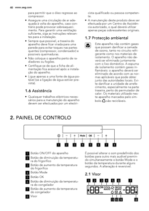 Page 40para permitir que o óleo regresse ao
compressor.
• Assegure uma circulação de ar ade-
quada à volta do aparelho, caso con-
trário pode provocar sobreaqueci-
mento. Para garantir uma ventilação
suficiente, siga as instruções relevan-
tes para a instalação.
• Sempre que possível, a traseira do
aparelho deve ficar virada para uma
parede para evitar toques nas partes
quentes (compressor, condensador) e
possíveis queimaduras.
• Não coloque o aparelho perto de ra-
diadores ou fogões.
• Certifique-se de que a...