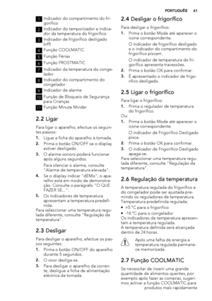 Page 411Indicador do compartimento do fri-
gorífico
2Indicador do temporizador e indica-
dor da temperatura do frigorífico
3Indicador de frigorífico desligado
(off)
4Função COOLMATIC
5Função Férias
6Função FROSTMATIC
7Indicador da temperatura do conge-
lador
8Indicador do compartimento do
congelador
9Indicador de alarme
10Função de Bloqueio de Segurança
para Crianças
11Função Minute Minder
2.2 Ligar
Para ligar o aparelho, efectue os seguin-
tes passos:
1.Ligue a ficha do aparelho à tomada.
2.Prima o botão...