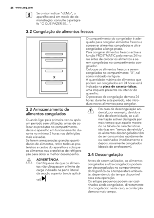 Page 44Se o visor indicar “dEMo”, o
aparelho está em modo de de-
monstração: consulte o parágra-
fo "O QUE FAZER SE...".
3.2 Congelação de alimentos frescos
O compartimento do congelador é ade-
quado para congelar alimentos frescos e
conservar alimentos congelados e ultra-
congelados a longo prazo.
Para congelar alimentos frescos active a
função FROSTMATIC pelo menos 24 ho-
ras antes de colocar os alimentos a se-
rem congelados no compartimento con-
gelador.
Coloque os alimentos frescos a serem...