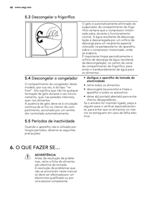 Page 485.3 Descongelar o frigorífico
O gelo é automaticamente eliminado do
evaporador do compartimento do frigo-
rífico sempre que o compressor motori-
zado pára, durante o funcionamento
normal. A água resultante da desconge-
lação é descarregada por um orifício de
descarga para um recipiente especial
colocado na parteposterior do aparelho,
sobre o compressor motorizado, onde
se evapora.
É importante limpar periodicamente o
orifício de descarga da água resultante
da descongelação, no centro do canal
do...