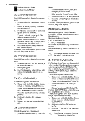 Page 610Funkce dětské pojistky
11Funkce Minute Minder
2.2 Zapnutí spotřebiče
Spotřebič se zapíná následujícím postu‐
pem:
1.Síťovou zástrčku zasuňte do zásuv‐
ky.
2.Pokud je displej vypnutý, stiskněte
tlačítko ON/OFF .
3.Po několika sekundách by se mohla
spustit zvuková výstraha.
Vypnutí zvukové výstrahy viz část
„Výstraha vysoké teploty“.
4.Pokud se na displeji zobrazí "dEMo",
spotřebič se nachází v režimu demo.
Viz odstavec „Co dělat, když...“.
5.Ukazatele teploty ukazují nastave‐
nou výchozí...