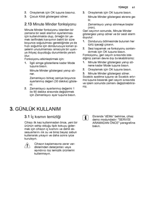 Page 612.Onaylamak için OK tuşuna basınız.
3.Çocuk Kilidi göstergesi söner.
2.13 Minute Minder fonksiyonu
Minute Minder fonksiyonu istenilen bir
zamana bir sesli alarmın ayarlanması
için kullanılmakta olup, örneğin bir ye‐
mek tarifindeki karışımın belirli bir süre
boyunca soğutulması gerektiğinde ya da
hızlı soğutma için dondurucuya konan şi‐
şelerin unutulmaması amacıyla bir uyarı‐
ya ihtiyaç duyulduğu durumlarda yararlı
olur.
Fonksiyonu etkinleştirmek için:
1.İlgili simge gösterilene kadar Mode
tuşuna...