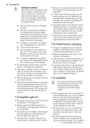 Page 18WAARSCHUWING!
Alle elektrische onderdelen (net-
snoer, stekker, compressor) mo-
gen om gevaar te voorkomen
uitsluitend worden vervangen
door een erkende onderhouds-
dienst of gekwalificeerd onder-
houdspersoneel.
1.Het netsnoer mag niet verlengd
worden.
2.Verzeker u ervan dat de stekker
niet platgedrukt of beschadigd
wordt door de achterkant van het
apparaat. Een platgedrukte of be-
schadigde stekker kan oververhit
raken en brand veroorzaken.
3.Verzeker u ervan dat u de stekker
van het apparaat kunt...