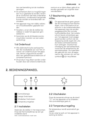 Page 19ties met betrekking tot de installatie
opvolgen.
• De achterkant dient zo mogelijk tegen
een muur geplaatst te worden, tenein-
de te voorkomen dat hete onderdelen
(compressor, condensator) aangeraakt
kunnen worden en brandwonden ver-
oorzaken.
• Het apparaat mag niet vlakbij radiato-
ren of kooktoestellen geplaatst wor-
den.
• Verzeker u ervan dat de stekker be-
reikbaar is nadat het apparaat geïn-
stalleerd is.
• Aansluiten op de drinkwatervoorzie-
ning (indien voorzien van een water-
aansluiting).
1.6...