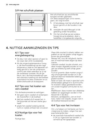 Page 223.9 Het schuifvak plaatsen
Het schuifvak kan op verschillende
hoogtes worden geplaatst.
Om deze aanpassingen uit te voeren,
gaat u als volgt te werk:
1.til het plateau met het schuifvak naar
boven gericht uit de houders in de
deur
2.verwijder de opsluitbeugel uit de
geleiding onder het plateau
3.Om het schuifvak op een andere
hoogte terug te plaatsen, doet u
hetzelfde in omgekeerde volgorde.
4. NUTTIGE AANWIJZINGEN EN TIPS
4.1 Tips voor
energiebesparing
• De deur niet vaker openen of open la-
ten staan...