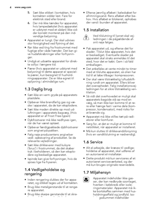 Page 45.Sæt ikke stikket i kontakten, hvis
kontakten sidder løst. Fare for
elektrisk stød eller brand.
6.Der må ikke tændes for apparatet,
hvis lampedækslet (hvis apparatet
er udstyret med et sådan) ikke sid-
der korrekt monteret på den ind-
vendige belysning.
• Apparatet er tungt. Der skal udvises
stor forsigtighed ved flytning af det.
• Rør ikke ved ting fra frostrummet med
fugtige eller våde hænder. Det kan gi-
ve hudafskrabninger eller forfrysnin-
ger.
• Undgå at udsætte apparatet for direk-
te sollys i...