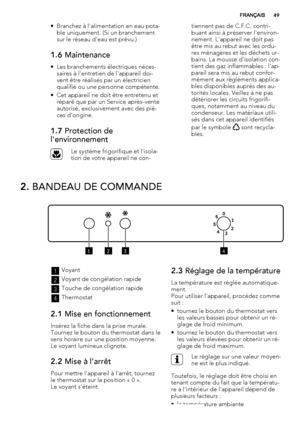 Page 49• Branchez à l'alimentation en eau pota-
ble uniquement. (Si un branchement
sur le réseau d'eau est prévu.)
1.6 Maintenance
• Les branchements électriques néces-
saires à l'entretien de l'appareil doi-
vent être réalisés par un électricien
qualifié ou une personne compétente.
• Cet appareil ne doit être entretenu et
réparé que par un Service après-vente
autorisé, exclusivement avec des piè-
ces d'origine.
1.7 Protection de
l'environnement
Le système frigorifique et l'isola-...