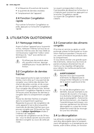 Page 50• la fréquence d'ouverture de la porte
• la quantité de denrées stockées
• l'emplacement de l'appareil.
2.4 Fonction Congélation
rapide
Pour activer la fonction Congélation ra-
pide, appuyez sur la touche Congélation
rapide.Le voyant correspondant s'allume.
Il est possible de désactiver la fonction à
n'importe quel moment en appuyant sur
la touche Congélation rapide
Le voyant de Congélation rapide
s'éteint.
3. UTILISATION QUOTIDIENNE
3.1 Nettoyage intérieur
Avant d'utiliser...