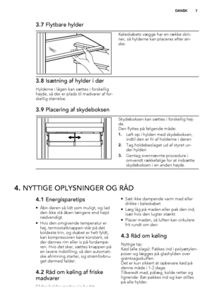 Page 73.7 Flytbare hylder
Køleskabets vægge har en række skin-
ner, så hylderne kan placeres efter øn-
ske.
3.8 Isætning af hylder i dør
Hylderne i lågen kan sættes i forskellig
højde, så der er plads til madvarer af for-
skellig størrelse.
3.9 Placering af skydeboksen
Skydeboksen kan sættes i forskellig høj-
de.
Den flyttes på følgende måde:
1.Løft op i hylden med skydeboksen,
indtil den er fri af holderne i døren
2.Tag holdebeslaget ud af styret un-
der hylden
3.Gentag ovennævnte procedure i
omvendt...