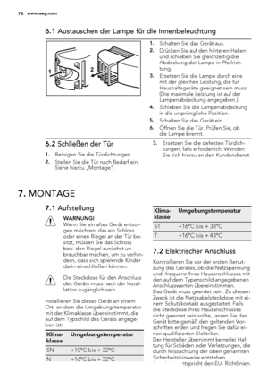 Page 746.1 Austauschen der Lampe für die Innenbeleuchtung
12
1.Schalten Sie das Gerät aus.
2.Drücken Sie auf den hinteren Haken
und schieben Sie gleichzeitig die
Abdeckung der Lampe in Pfeilrich-
tung.
3.Ersetzen Sie die Lampe durch eine
mit der gleichen Leistung, die für
Haushaltsgeräte geeignet sein muss.
(Die maximale Leistung ist auf der
Lampenabdeckung angegeben.)
4.Schieben Sie die Lampenabdeckung
in die ursprüngliche Position.
5.Schalten Sie das Gerät ein.
6.Öffnen Sie die Tür. Prüfen Sie, ob
die Lampe...