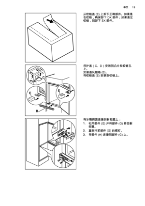 Page 13从铰链盖 (E) 上卸下正确部件。如果是
右铰链，确保卸下 DX 部件；如果是左
铰链，则卸下 SX 部件。
EE
B DC
将护盖（C、D）安装到凸片和铰链孔
上。
安装通风栅格 (B)。
将铰链盖 (E) 安装到铰链上。
G
H
将冰箱侧面连接到橱柜壁上：
1.松开部件 (G) 并将部件 (G) 移至橱
柜壁。
2.重新拧紧部件 (G) 的螺钉。
3.将部件 (H) 连接到部件 (G) 上。
中文13
 