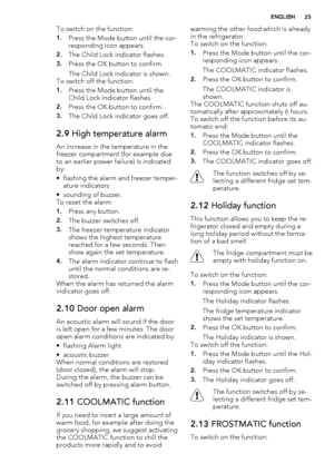 Page 25To switch on the function:
1.Press the Mode button until the cor-
responding icon appears.
2.The Child Lock indicator flashes.
3.Press the OK button to confirm.
The Child Lock indicator is shown.
To switch off the function:
1.Press the Mode button until the
Child Lock indicator flashes.
2.Press the OK button to confirm.
3.The Child Lock indicator goes off.
2.9 High temperature alarm
An increase in the temperature in the
freezer compartment (for example due
to an earlier power failure) is indicated
by:
•...