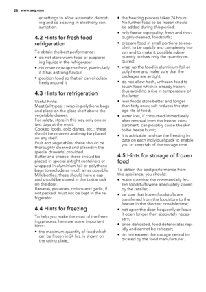 Page 28er settings to allow automatic defrost-
ing and so a saving in electricity con-
sumption.
4.2 Hints for fresh food
refrigeration
To obtain the best performance:
• do not store warm food or evaporat-
ing liquids in the refrigerator
• do cover or wrap the food, particularly
if it has a strong flavour
• position food so that air can circulate
freely around it
4.3 Hints for refrigeration
Useful hints:
Meat (all types) : wrap in polythene bags
and place on the glass shelf above the
vegetable drawer.
For...