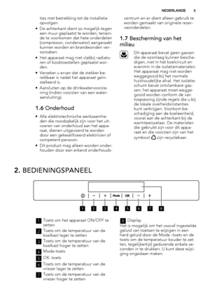 Page 5ties met betrekking tot de installatie
opvolgen.
• De achterkant dient zo mogelijk tegen
een muur geplaatst te worden, tenein-
de te voorkomen dat hete onderdelen
(compressor, condensator) aangeraakt
kunnen worden en brandwonden ver-
oorzaken.
• Het apparaat mag niet vlakbij radiato-
ren of kooktoestellen geplaatst wor-
den.
• Verzeker u ervan dat de stekker be-
reikbaar is nadat het apparaat geïn-
stalleerd is.
• Aansluiten op de drinkwatervoorzie-
ning (indien voorzien van een water-
aansluiting).
1.6...