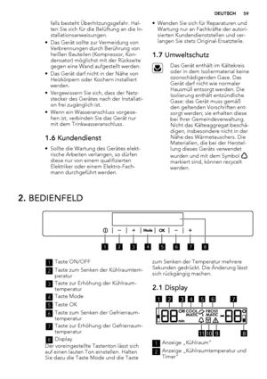 Page 59falls besteht Überhitzungsgefahr. Hal-
ten Sie sich für die Belüftung an die In-
stallationsanweisungen.
• Das Gerät sollte zur Vermeidung von
Verbrennungen durch Berührung von
heißen Bauteilen (Kompressor, Kon-
densator) möglichst mit der Rückseite
gegen eine Wand aufgestellt werden.
• Das Gerät darf nicht in der Nähe von
Heizkörpern oder Kochern installiert
werden.
• Vergewissern Sie sich, dass der Netz-
stecker des Gerätes nach der Installati-
on frei zugänglich ist.
• Wenn ein Wasseranschluss...