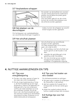 Page 103.7 Verplaatsbare schappen
De wanden van de koelkast zijn voorzien
van een aantal glijschoenen zodat de le-
grekken op de gewenste plaats gezet
kunnen worden.
Voor een beter gebruik van de ruimte
kunnen de voorste halve plateaus over
de achterste worden geplaatst.
3.8 Het plaatsen van de
deurschappen
Om het bewaren van voedselpakketten
van verschillende afmetingen mogelijk temaken, kunnen de schappen op verschil-
lende hoogtes worden geplaatst.
3.9 Het schuifvak plaatsen
Het schuifvak kan op...