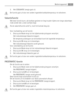 Page 113. Het COOLMATIC-lampje gaat uit.
De functie gaat uit door een andere ingestelde koelkasttemperatuur te selecteren.
Vakantiefunctie
Met deze functie kunt u de koelkast gesloten en leeg houden tijdens een lange vakantiepe-
riode zonder dat u vieze luchtjes krijgt.
Als de vakantiefunctie actief is, moet het koelvak leeg zijn.
Voor inschakeling van de functie:
1. Druk op de Mode-knop tot het bijbehorende pictogram verschijnt.
Het indicatielampje Vakantie knippert.
De temperatuurweergave van de koelkast...