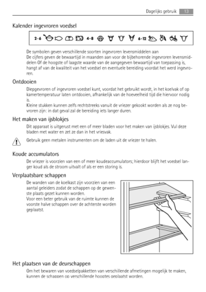 Page 13Kalender ingevroren voedsel
De symbolen geven verschillende soorten ingevroren levensmiddelen aan
De cijfers geven de bewaartijd in maanden aan voor de bijbehorende ingevroren levensmid-
delen Of de hoogste of laagste waarde van de aangegeven bewaartijd van toepassing is,
hangt af van de kwaliteit van het voedsel en eventuele bereiding voordat het werd ingevro-
ren.
Ontdooien
Diepgevroren of ingevroren voedsel kunt, voordat het gebruikt wordt, in het koelvak of op
kamertemperatuur laten ontdooien,...