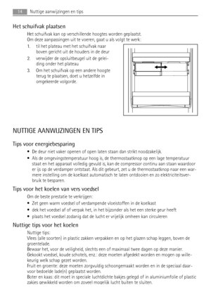 Page 14Het schuifvak plaatsen
Het schuifvak kan op verschillende hoogtes worden geplaatst.
Om deze aanpassingen uit te voeren, gaat u als volgt te werk:
1. til het plateau met het schuifvak naar
boven gericht uit de houders in de deur
2. verwijder de opsluitbeugel uit de gelei-
ding onder het plateau
3. Om het schuifvak op een andere hoogte
terug te plaatsen, doet u hetzelfde in
omgekeerde volgorde.
NUTTIGE AANWIJZINGEN EN TIPS
Tips voor energiebesparing
• De deur niet vaker openen of open laten staan dan...